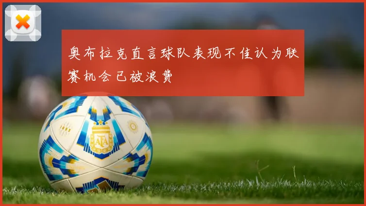 奥布拉克直言球队表现不佳认为联赛机会已被浪费