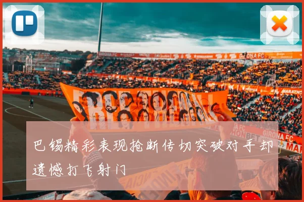 巴锡精彩表现抢断传切突破对手却遗憾打飞射门