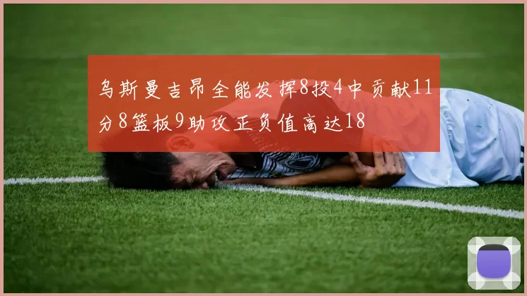 乌斯曼吉昂全能发挥8投4中贡献11分8篮板9助攻正负值高达18