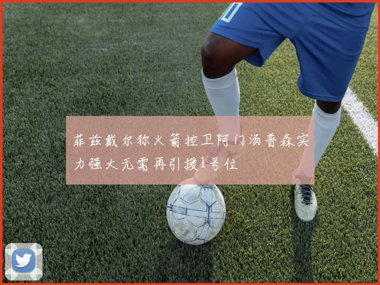 菲兹戴尔称火箭控卫阿门汤普森实力强大无需再引援1号位
