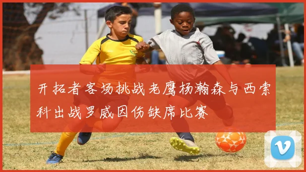 开拓者客场挑战老鹰杨瀚森与西索科出战罗威因伤缺席比赛