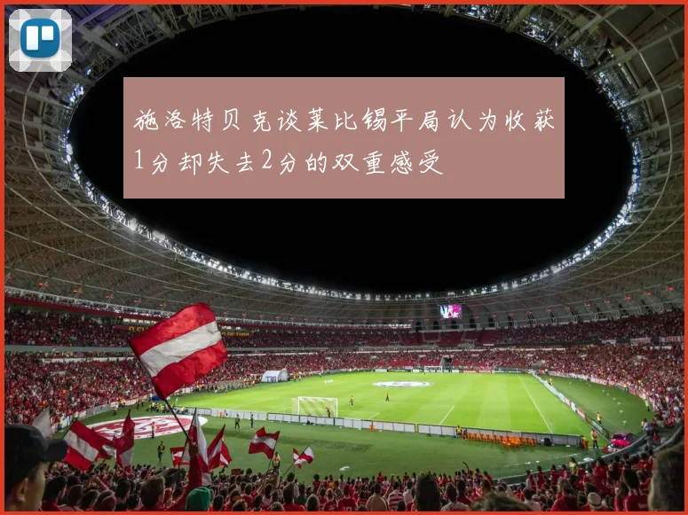 施洛特贝克谈莱比锡平局认为收获1分却失去2分的双重感受