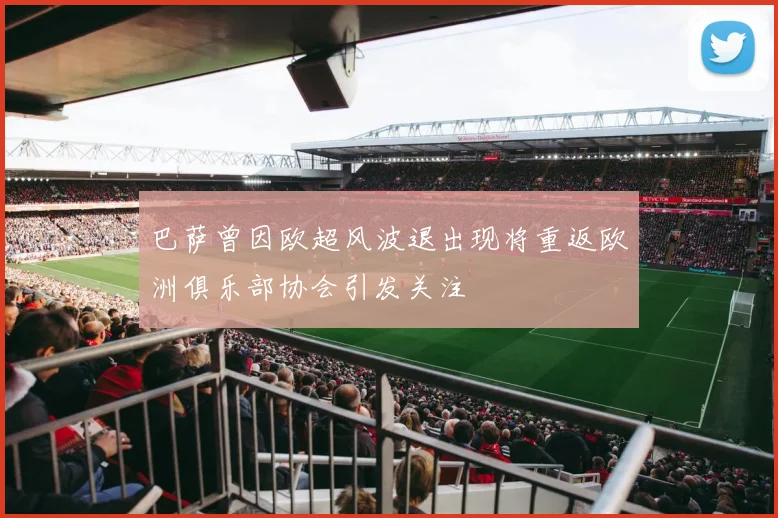 巴萨曾因欧超风波退出现将重返欧洲俱乐部协会引发关注