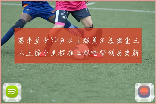 赛季至今50分以上球员汇总掘金三人上榜小里程准三双哈登创历史新高
