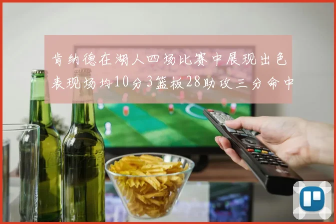 肯纳德在湖人四场比赛中展现出色表现场均10分3篮板28助攻三分命中率高达46