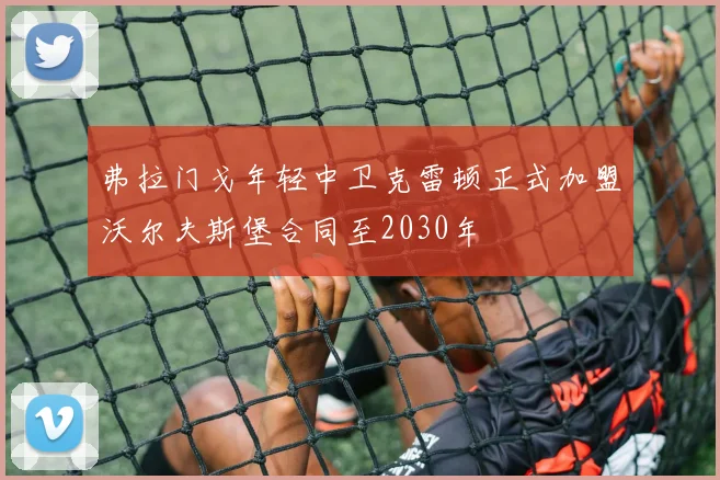 弗拉门戈年轻中卫克雷顿正式加盟沃尔夫斯堡合同至2030年