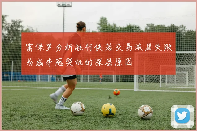 富保罗分析独行侠若交易浓眉失败或成夺冠契机的深层原因