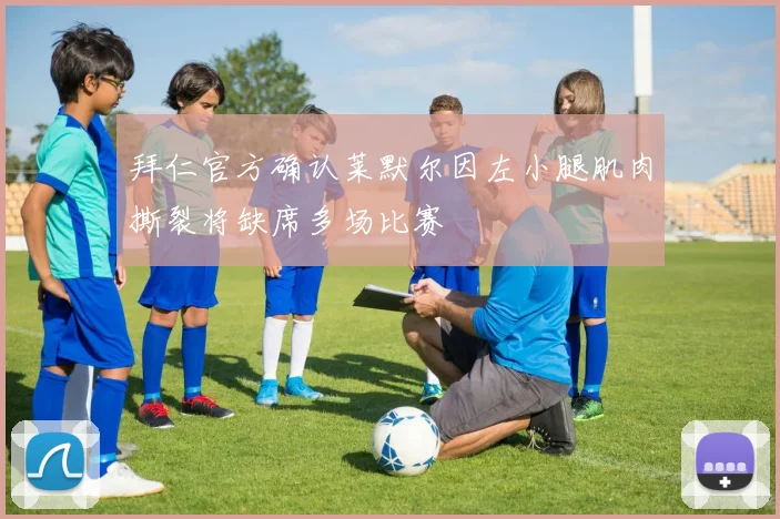 拜仁官方确认莱默尔因左小腿肌肉撕裂将缺席多场比赛