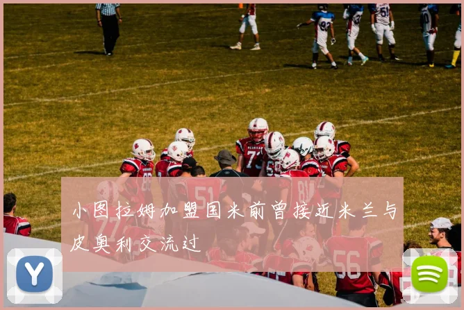 小图拉姆加盟国米前曾接近米兰与皮奥利交流过