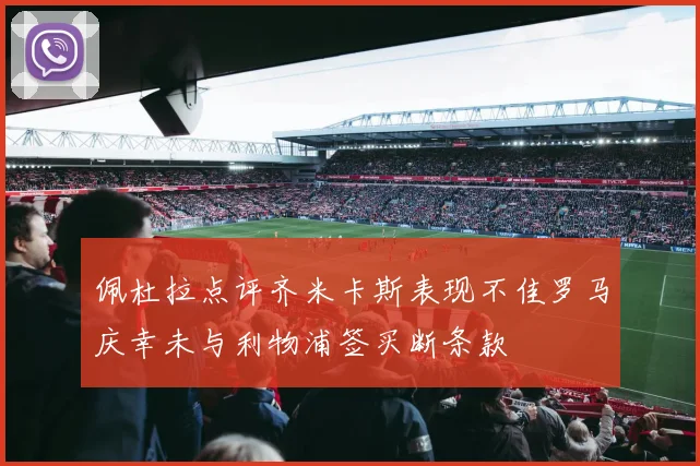 佩杜拉点评齐米卡斯表现不佳罗马庆幸未与利物浦签买断条款