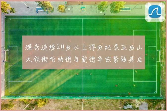 现存连续20分以上得分纪录亚历山大领衔伦纳德与爱德华兹紧随其后