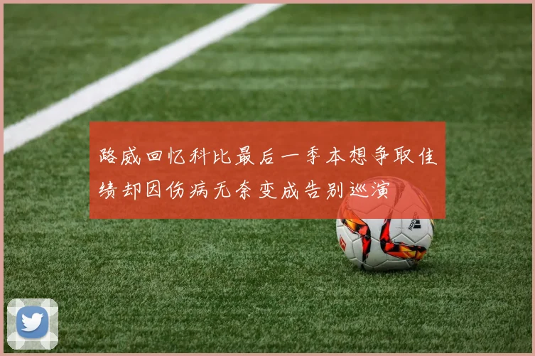 路威回忆科比最后一季本想争取佳绩却因伤病无奈变成告别巡演
