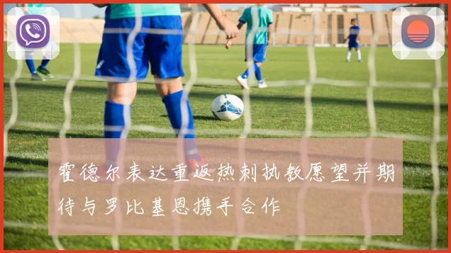 霍德尔表达重返热刺执教愿望并期待与罗比基恩携手合作