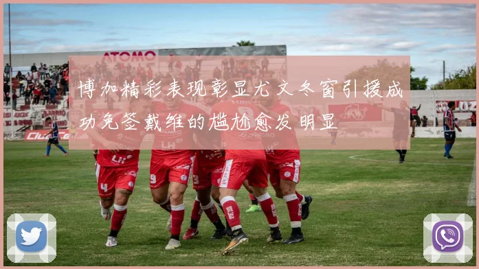 博加精彩表现彰显尤文冬窗引援成功免签戴维的尴尬愈发明显