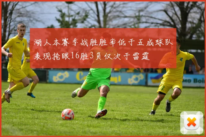湖人本赛季战胜胜率低于五成球队表现抢眼16胜3负仅次于雷霆
