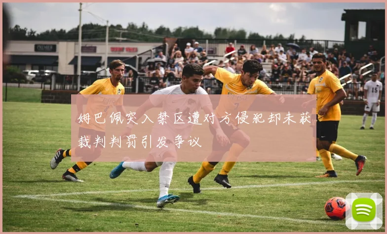 姆巴佩突入禁区遭对方侵犯却未获裁判判罚引发争议
