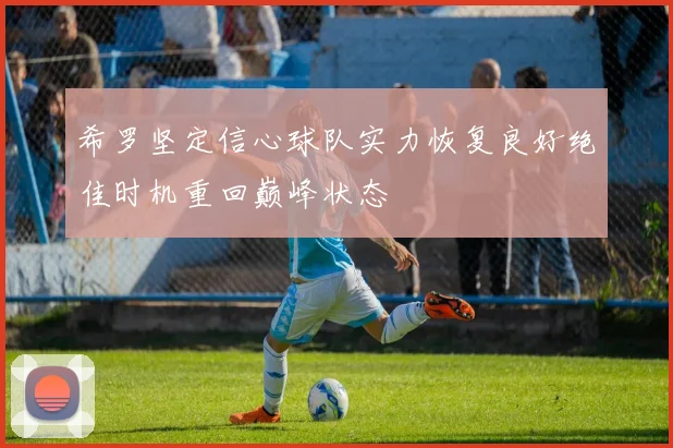 希罗坚定信心球队实力恢复良好绝佳时机重回巅峰状态