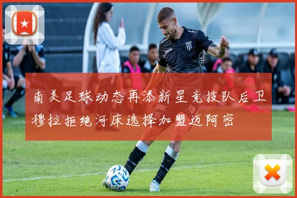 南美足球动态再添新星竞技队后卫穆拉拒绝河床选择加盟迈阿密