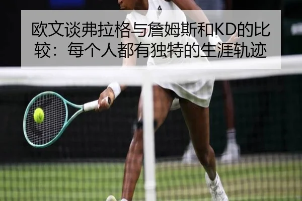欧文谈弗拉格与詹姆斯和KD的比较:每个人都有独特的生涯轨迹
